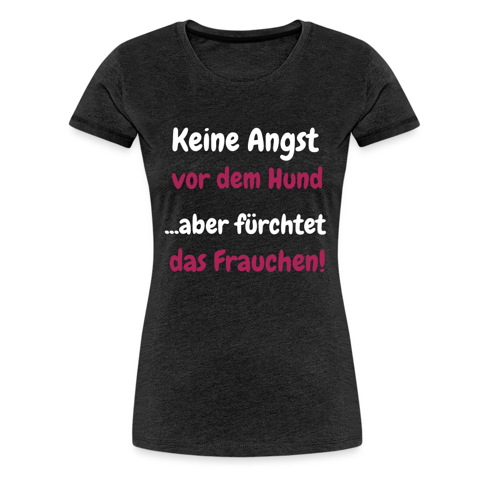 Damen-Shirt "Keine Angst vor dem Hund...aber fürchtet das Frauchen" - Anthrazit